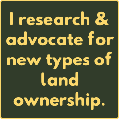 I research and advocate for new types of land ownership.